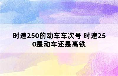 时速250的动车车次号 时速250是动车还是高铁